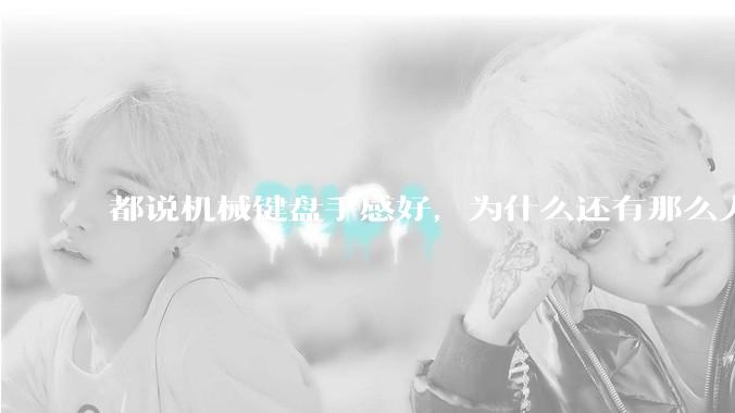 都说机械键盘手感好，为什么还有那么人买薄膜键盘？