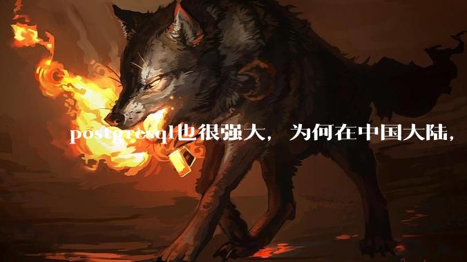 postgresql也很强大，为何在中国大陆，mysql成为主流，postgresql屈居二线呢？