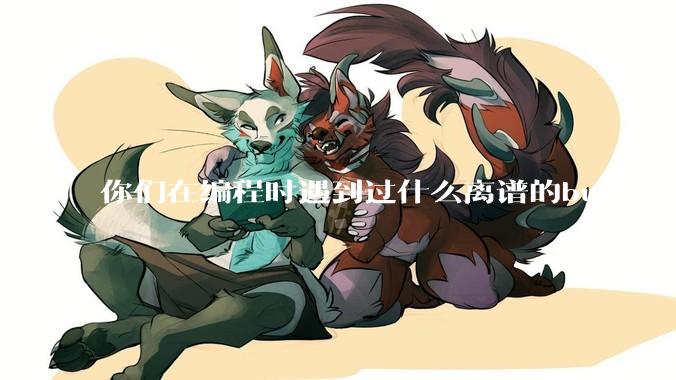 你们在编程时遇到过什么离谱的bug吗？