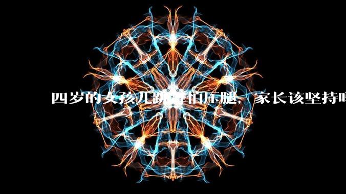 四岁的女孩儿跳舞怕压腿，家长该坚持吗？